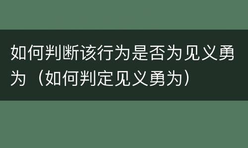 如何判断该行为是否为见义勇为（如何判定见义勇为）