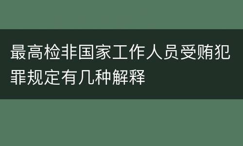 最高检非国家工作人员受贿犯罪规定有几种解释