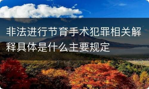 非法进行节育手术犯罪相关解释具体是什么主要规定