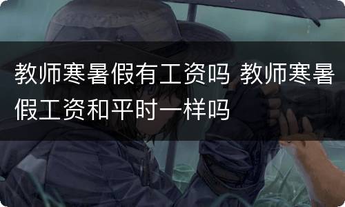 教师寒暑假有工资吗 教师寒暑假工资和平时一样吗