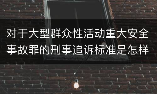 对于大型群众性活动重大安全事故罪的刑事追诉标准是怎样规定