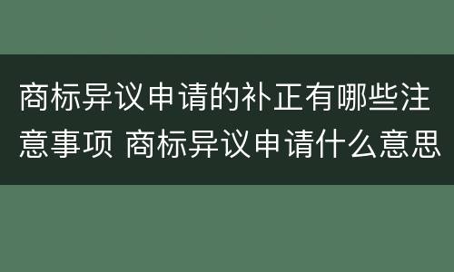 商标异议申请的补正有哪些注意事项 商标异议申请什么意思