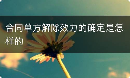 合同单方解除效力的确定是怎样的