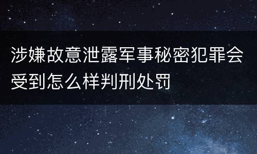 涉嫌故意泄露军事秘密犯罪会受到怎么样判刑处罚