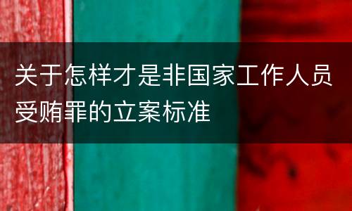 关于怎样才是非国家工作人员受贿罪的立案标准