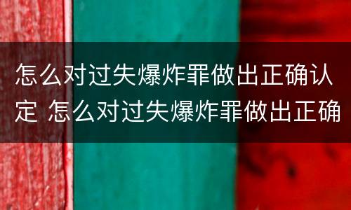 怎么对过失爆炸罪做出正确认定 怎么对过失爆炸罪做出正确认定的处罚