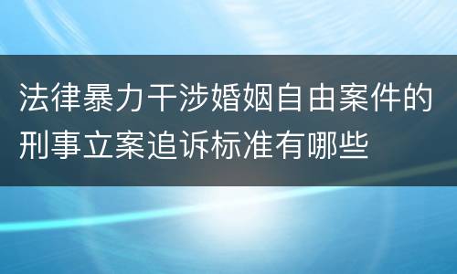 法律暴力干涉婚姻自由案件的刑事立案追诉标准有哪些