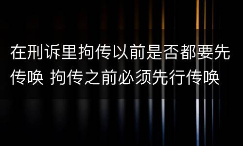 在刑诉里拘传以前是否都要先传唤 拘传之前必须先行传唤