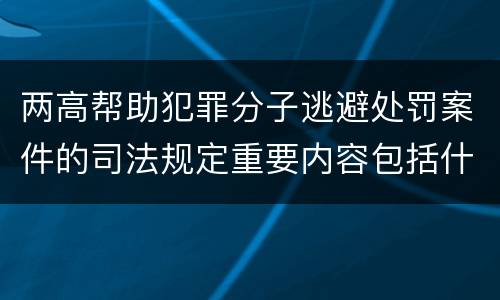 两高帮助犯罪分子逃避处罚案件的司法规定重要内容包括什么