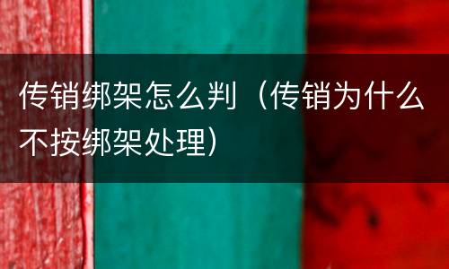 传销绑架怎么判（传销为什么不按绑架处理）
