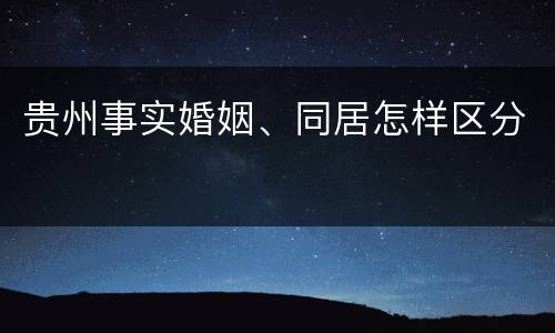 贵州事实婚姻、同居怎样区分