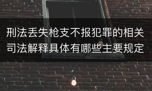 刑法丢失枪支不报犯罪的相关司法解释具体有哪些主要规定