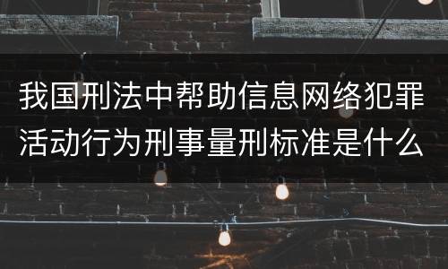 我国刑法中帮助信息网络犯罪活动行为刑事量刑标准是什么