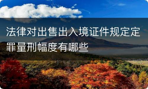 法律对出售出入境证件规定定罪量刑幅度有哪些