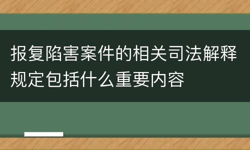 报复陷害案件的相关司法解释规定包括什么重要内容