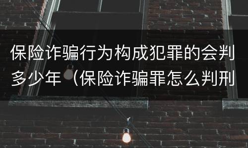 保险诈骗行为构成犯罪的会判多少年（保险诈骗罪怎么判刑）