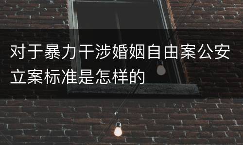 对于暴力干涉婚姻自由案公安立案标准是怎样的