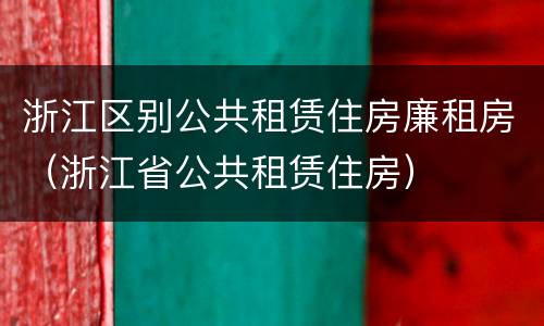 浙江区别公共租赁住房廉租房（浙江省公共租赁住房）