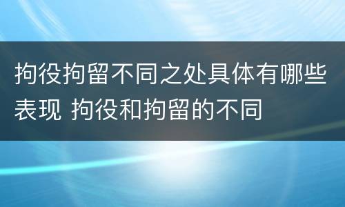 拘役拘留不同之处具体有哪些表现 拘役和拘留的不同