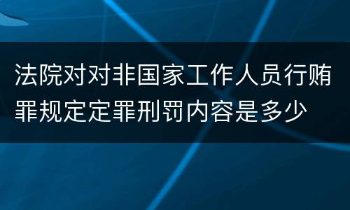 法院对对非国家工作人员行贿罪规定定罪刑罚内容是多少