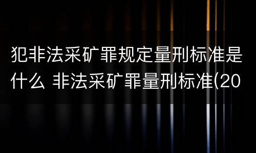 犯非法采矿罪规定量刑标准是什么 非法采矿罪量刑标准(2018年最新版