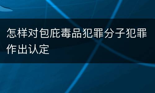 怎样对包庇毒品犯罪分子犯罪作出认定