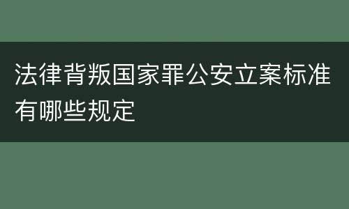 法律背叛国家罪公安立案标准有哪些规定