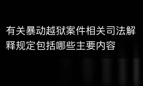 有关暴动越狱案件相关司法解释规定包括哪些主要内容
