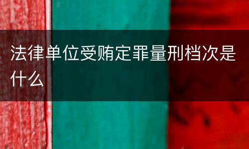 法律单位受贿定罪量刑档次是什么