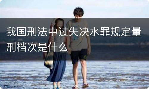 我国刑法中过失决水罪规定量刑档次是什么