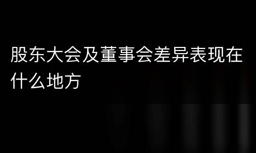 股东大会及董事会差异表现在什么地方