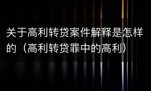 关于高利转贷案件解释是怎样的（高利转贷罪中的高利）