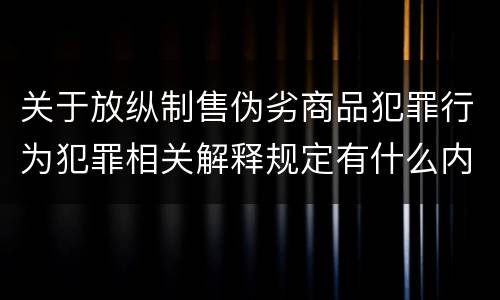 关于放纵制售伪劣商品犯罪行为犯罪相关解释规定有什么内容