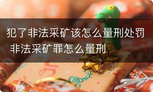 犯了非法采矿该怎么量刑处罚 非法采矿罪怎么量刑