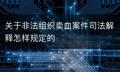 关于非法组织卖血案件司法解释怎样规定的