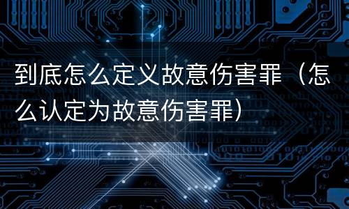 到底怎么定义故意伤害罪（怎么认定为故意伤害罪）