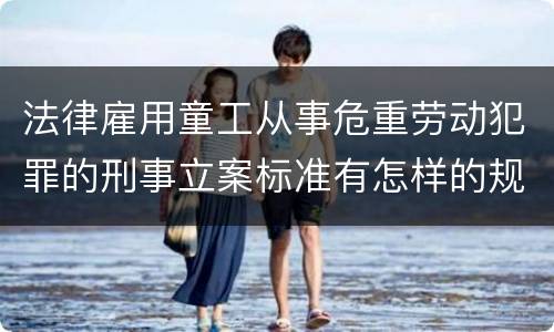 法律雇用童工从事危重劳动犯罪的刑事立案标准有怎样的规定