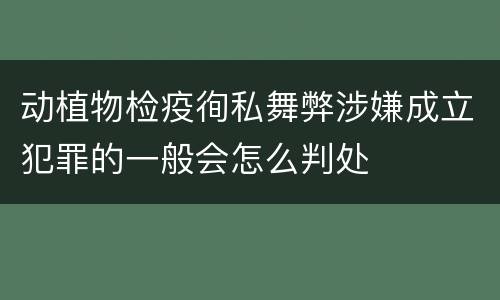 动植物检疫徇私舞弊涉嫌成立犯罪的一般会怎么判处