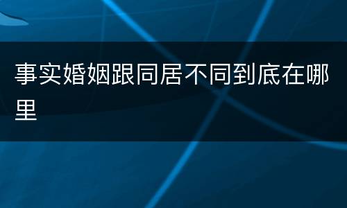 事实婚姻跟同居不同到底在哪里