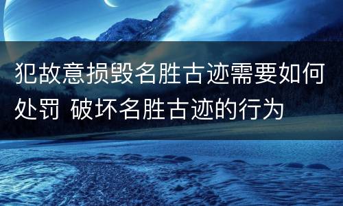 犯故意损毁名胜古迹需要如何处罚 破坏名胜古迹的行为