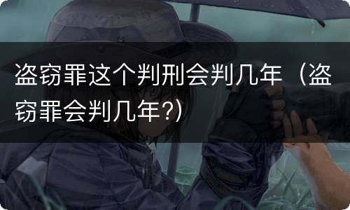 盗窃罪这个判刑会判几年（盗窃罪会判几年?）