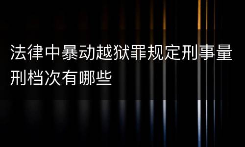 法律中暴动越狱罪规定刑事量刑档次有哪些