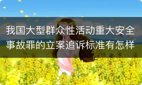 我国大型群众性活动重大安全事故罪的立案追诉标准有怎样的规定