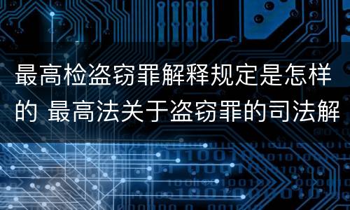 最高检盗窃罪解释规定是怎样的 最高法关于盗窃罪的司法解释的解读