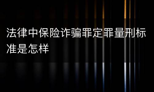 法律中保险诈骗罪定罪量刑标准是怎样