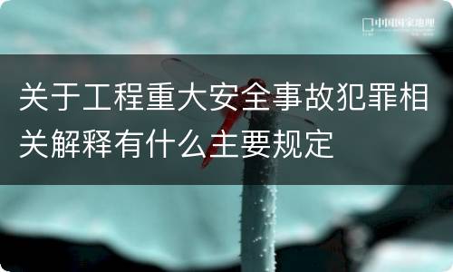 关于工程重大安全事故犯罪相关解释有什么主要规定