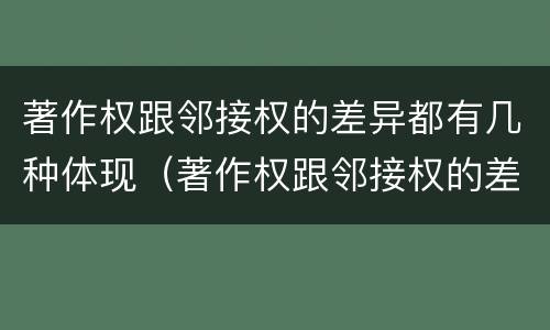 著作权跟邻接权的差异都有几种体现（著作权跟邻接权的差异都有几种体现方法）