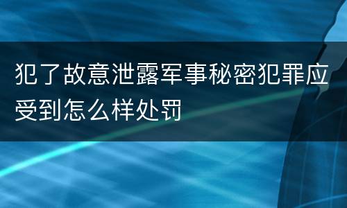 犯了故意泄露军事秘密犯罪应受到怎么样处罚