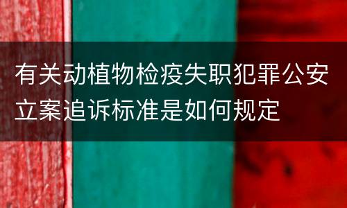 有关动植物检疫失职犯罪公安立案追诉标准是如何规定