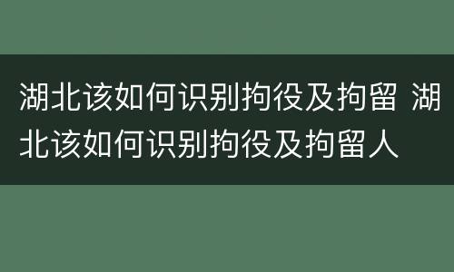 湖北该如何识别拘役及拘留 湖北该如何识别拘役及拘留人